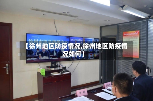【徐州地区防疫情况,徐州地区防疫情况如何】-第3张图片