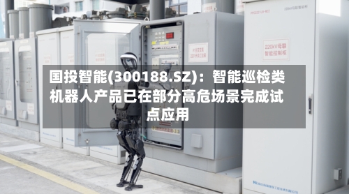 国投智能(300188.SZ)：智能巡检类机器人产品已在部分高危场景完成试点应用
