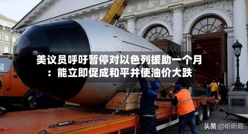 美议员呼吁暂停对以色列援助一个月：能立即促成和平并使油价大跌-第3张图片