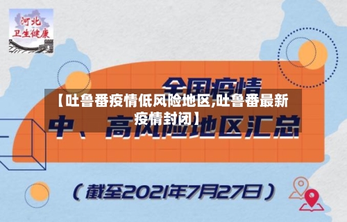 【吐鲁番疫情低风险地区,吐鲁番最新疫情封闭】-第3张图片