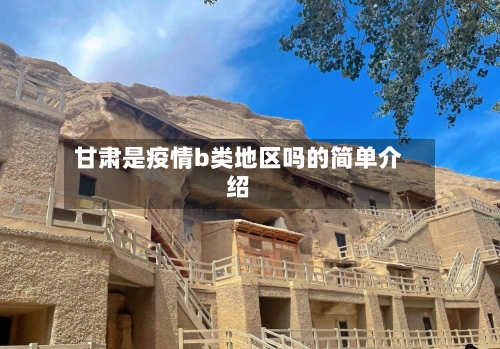 甘肃是疫情b类地区吗的简单介绍-第2张图片