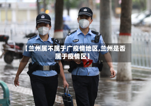 【兰州属不属于广疫情地区,兰州是否属于疫情区】