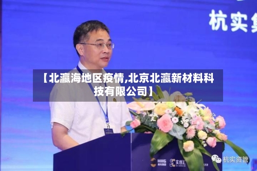 【北瀛海地区疫情,北京北瀛新材料科技有限公司】-第2张图片
