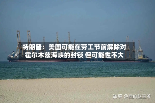 特朗普：美国可能在劳工节前解除对霍尔木兹海峡的封锁 但可能性不大-第2张图片