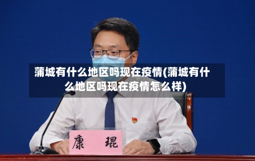 蒲城有什么地区吗现在疫情(蒲城有什么地区吗现在疫情怎么样)-第2张图片