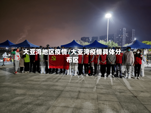 大亚湾地区疫情/大亚湾疫情具体分布区