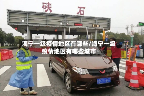 海宁一级疫情地区有哪些/海宁一级疫情地区有哪些城市