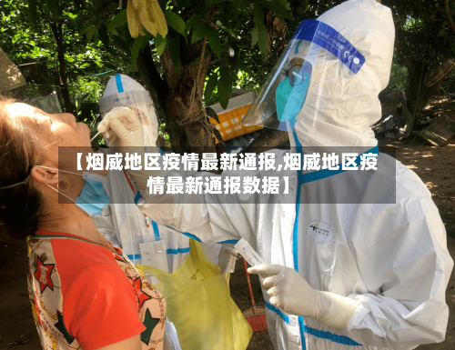 【烟威地区疫情最新通报,烟威地区疫情最新通报数据】-第2张图片
