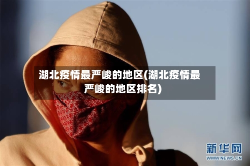 湖北疫情最严峻的地区(湖北疫情最严峻的地区排名)-第2张图片