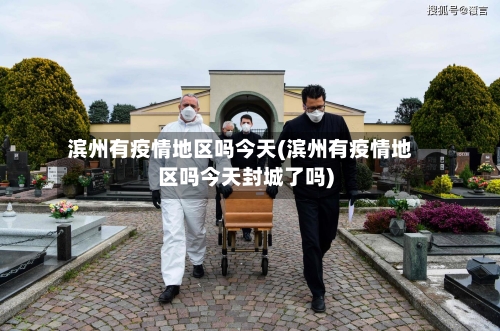 滨州有疫情地区吗今天(滨州有疫情地区吗今天封城了吗)