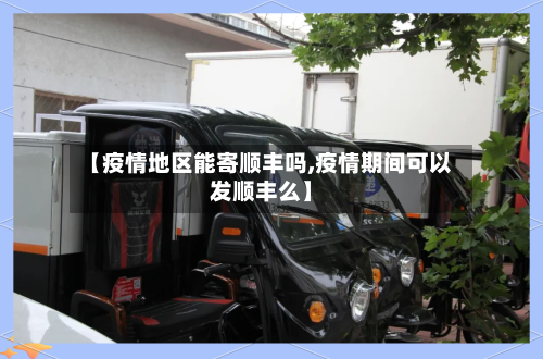 【疫情地区能寄顺丰吗,疫情期间可以发顺丰么】-第2张图片