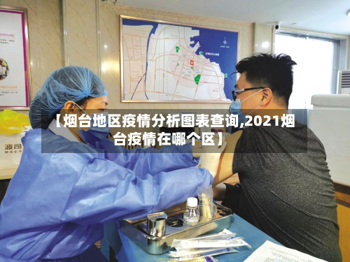【烟台地区疫情分析图表查询,2021烟台疫情在哪个区】