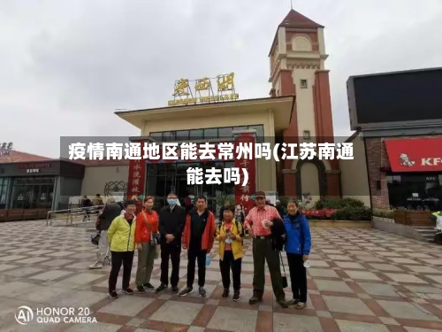 疫情南通地区能去常州吗(江苏南通能去吗)