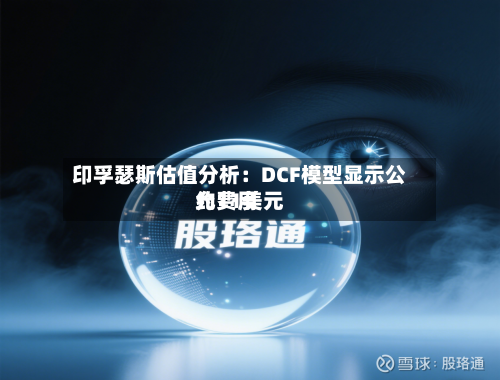 印孚瑟斯估值分析：DCF模型显示公允费用约11美元
