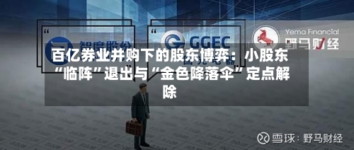 百亿券业并购下的股东博弈：小股东“临阵	”退出与“金色降落伞”定点解除-第2张图片