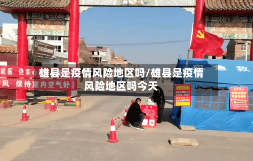 雄县是疫情风险地区吗/雄县是疫情风险地区吗今天
