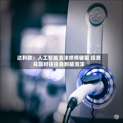 达利欧：人工智能泡沫终将破裂 投资兑现时往往会刺破泡沫-第3张图片