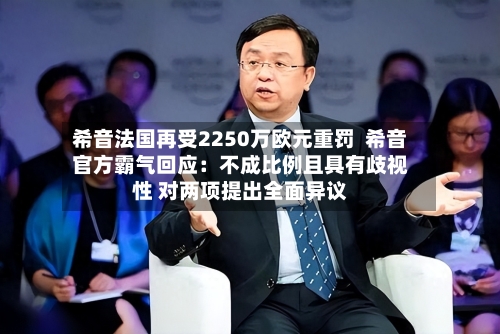 希音法国再受2250万欧元重罚 希音官方霸气回应:不成比例且具有歧视性 对两项提出全面异议-第2张图片