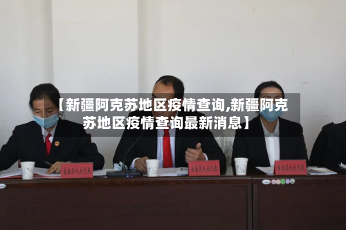 【新疆阿克苏地区疫情查询,新疆阿克苏地区疫情查询最新消息】