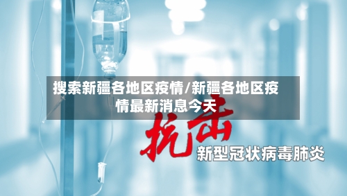 搜索新疆各地区疫情/新疆各地区疫情最新消息今天