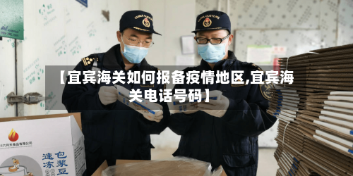 【宜宾海关如何报备疫情地区,宜宾海关电话号码】