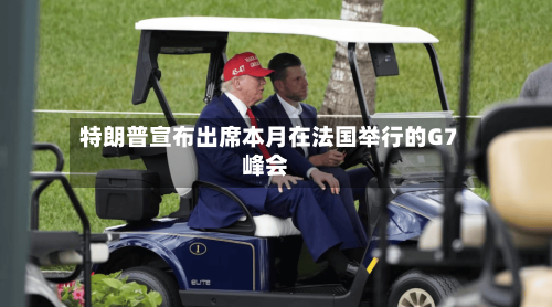 特朗普宣布出席本月在法国举行的G7峰会-第3张图片