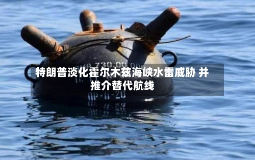 特朗普淡化霍尔木兹海峡水雷威胁 并推介替代航线