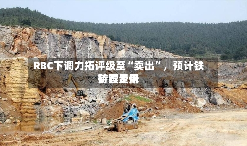 RBC下调力拓评级至“卖出”，预计铁矿石费用持续走低