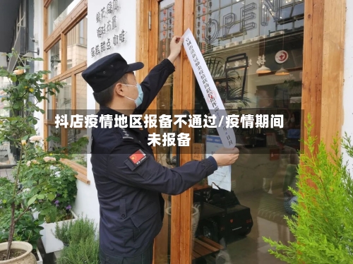 抖店疫情地区报备不通过/疫情期间未报备-第3张图片