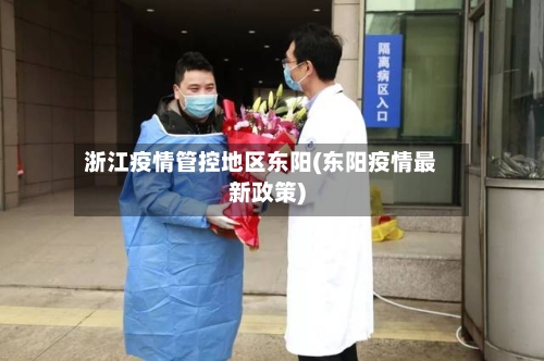 浙江疫情管控地区东阳(东阳疫情最新政策)-第3张图片