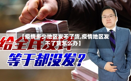 【疫情多少地区发不了货,疫情地区发不了货怎么办】-第3张图片