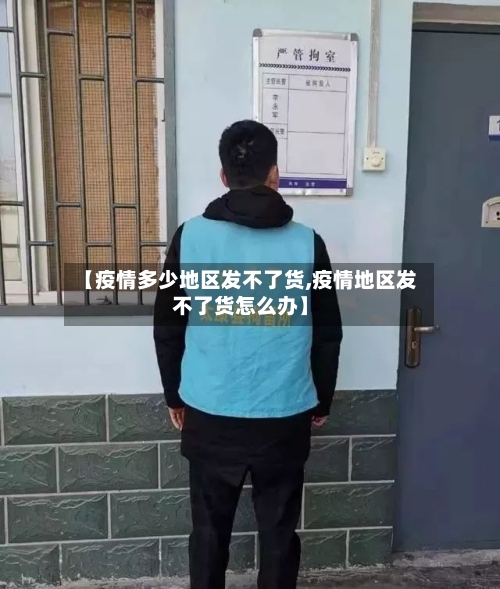 【疫情多少地区发不了货,疫情地区发不了货怎么办】-第2张图片