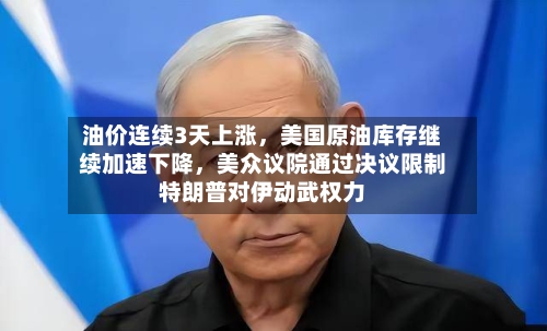 油价连续3天上涨，美国原油库存继续加速下降	，美众议院通过决议限制特朗普对伊动武权力-第2张图片