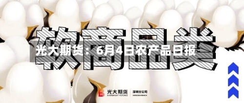 光大期货：6月4日农产品日报-第2张图片