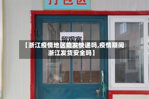 【浙江疫情地区能发快递吗,疫情期间浙江发货安全吗】