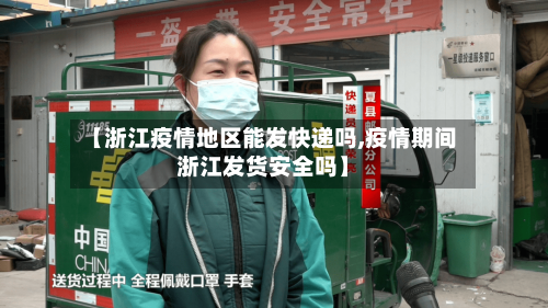 【浙江疫情地区能发快递吗,疫情期间浙江发货安全吗】-第3张图片