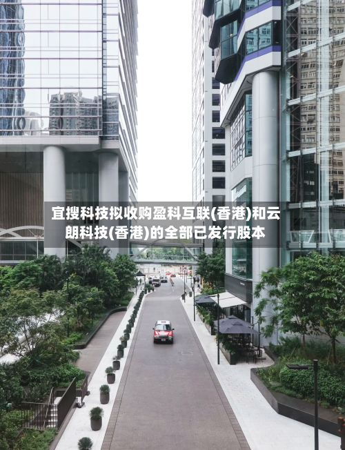 宜搜科技拟收购盈科互联(香港)和云朗科技(香港)的全部已发行股本-第2张图片