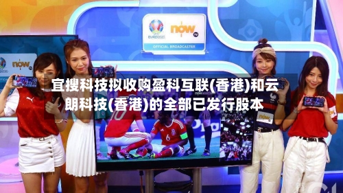 宜搜科技拟收购盈科互联(香港)和云朗科技(香港)的全部已发行股本