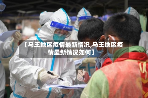 【马王地区疫情最新情况,马王地区疫情最新情况如何】-第2张图片