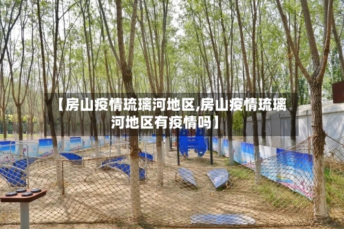 【房山疫情琉璃河地区,房山疫情琉璃河地区有疫情吗】-第2张图片