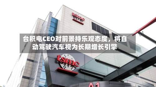 台积电CEO对前景持乐观态度，将自动驾驶汽车视为长期增长引擎-第3张图片