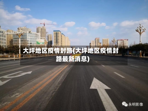 大坪地区疫情封路(大坪地区疫情封路最新消息)-第2张图片