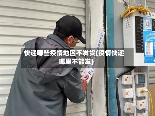 快递哪些疫情地区不发货(疫情快递哪里不能发)