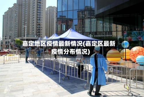 嘉定地区疫情最新情况(嘉定区最新疫情分布情况)-第2张图片