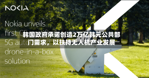 韩国政府承诺创造2万亿韩元公共部门需求，以扶持无人机产业发展-第3张图片