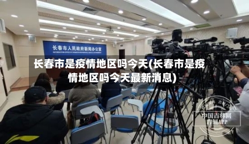 长春市是疫情地区吗今天(长春市是疫情地区吗今天最新消息)