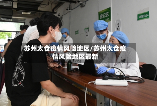 苏州太仓疫情风险地区/苏州太仓疫情风险地区最新