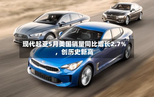 现代起亚5月美国销量同比增长2.7%，创历史新高-第3张图片