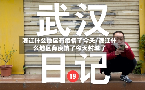 滨江什么地区有疫情了今天/滨江什么地区有疫情了今天封城了