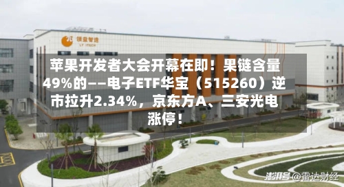 苹果开发者大会开幕在即！果链含量49%的——电子ETF华宝（515260）逆市拉升2.34%，京东方A、三安光电涨停！